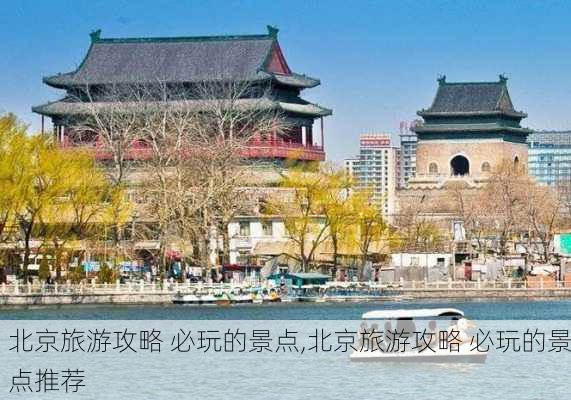 北京旅游攻略 必玩的景点,北京旅游攻略 必玩的景点推荐