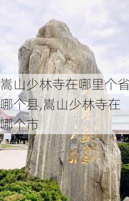 嵩山少林寺在哪里个省哪个县,嵩山少林寺在哪个市