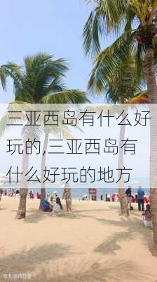 三亚西岛有什么好玩的,三亚西岛有什么好玩的地方